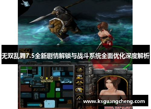 无双乱舞7.5全新剧情解锁与战斗系统全面优化深度解析 无双乱舞7.5全新剧情解锁与战斗系统全面优化深度解析